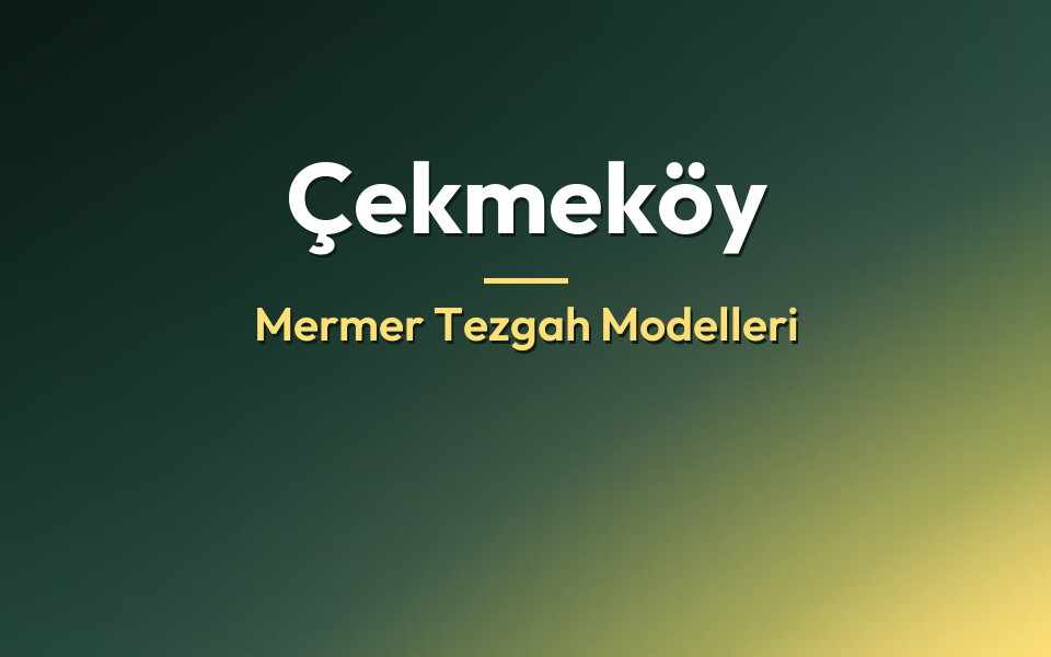 Çekmeköy Mermer Tezgah Modelleri