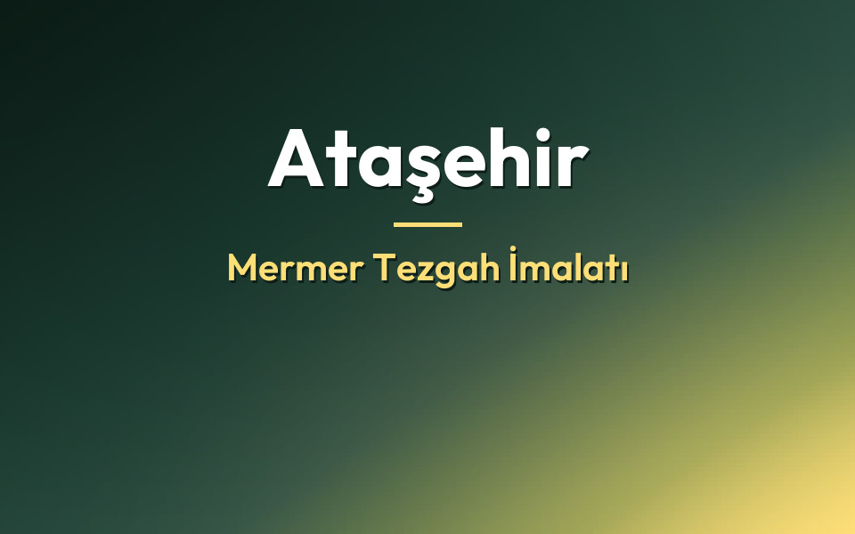 Ataşehir Mermer Tezgah İmalatı